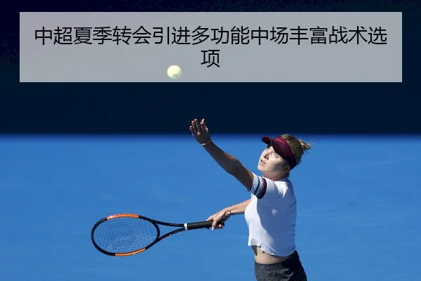 中超夏季转会引进多功能中场丰富战术选项